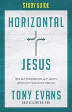 Horizontal Jesus Study Guide: How Our Relationships with Others Affect Our Experience with God