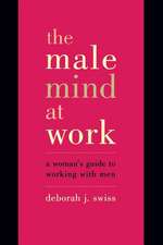 The Male Mind At Work: A Woman's Guide To Winning At Working With Men