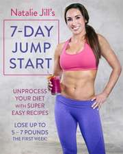 Natalie Jill's 7-Day Jump Start: Unprocess Your Diet with Super Easy Recipes--Lose Up to 5-7 Pounds the First Week!