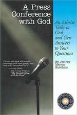 A Press Conference with God: An Atheist Talks to God and Gets Answers to Your Questions