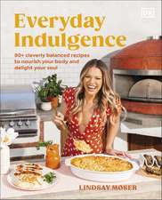 Everyday Indulgence: 80+ Cleverly Balanced Recipes to Nourish Your Body and Delight Your Soul: A Cookbook