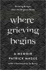 Where Grieving Begins: Building Bridges after the Brighton Bomb - A Memoir