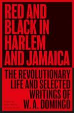 Red and Black in Harlem and Jamaica: The Revolutionary Life and Selected Writings of W. A. Domingo