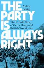 The Party is Always Right: The Untold Story of Gerry Healy and British Trotskyism