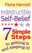 Indestructible Self-Belief: 7 simple steps to getting it and keeping it