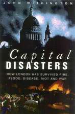 Capital Disasters: How London has Survived Fire, Flood, Disease, Riot and War