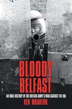 Bloody Belfast: An Oral History of the British Army's War Against the IRA