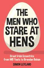 The Men Who Stare at Hens: Great Irish Eccentrics, from WB Yeats to Brendan Behan