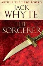 The Sorcerer: Legends of Camelot 3 (Arthur the Hero – Book III)