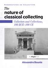 The Nature of Classical Collecting: Collectors and Collections, 100 BCE – 100 CE