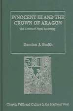 Innocent III and the Crown of Aragon: The Limits of Papal Authority