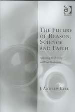 The Future of Reason, Science and Faith: Following Modernity and Post-Modernity