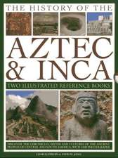 The History of the Aztec & Inca: Discover the Chronicles, Myths and Cultures of the Ancient Peoples of Central and So