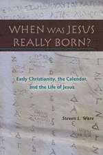 When Was Jesus Really Born? Early Christianity, the Calendar, and the Life of Jesus