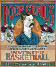 Hoop Genius: How a Desperate Teacher and a Rowdy Gym Class Invented Basketball