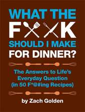 What the F*@# Should I Make for Dinner?: The Answers to Lifes Everyday Question (in 50 F*@#ing Recipes)