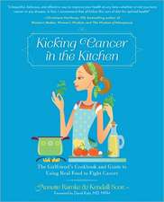 Kicking Cancer in the Kitchen: The Girlfriends Cookbook and Guide to Using Real Food to Fight Cancer