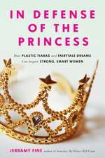 In Defense of the Princess: How Plastic Tiaras and Fairytale Dreams Can Inspire Smart, Strong Women