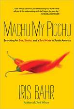 Machu My Picchu: Searching for Sex, Sanity, and a Soul Mate in South America