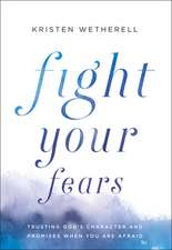 Fight Your Fears – Trusting God`s Character and Promises When You Are Afraid