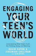 Engaging Your Teen`s World – Understanding What Today`s Youth Are Thinking, Doing, and Watching