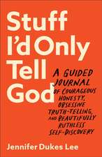 Stuff I`d Only Tell God – A Guided Journal of Courageous Honesty, Obsessive Truth–Telling, and Beautifully Ruthless Self–Discovery