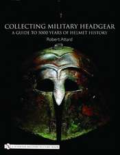 Collecting Military Headgear:: A Guide to 5000 Years of Helmet History