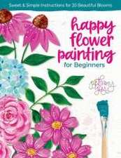 Happy Flower Painting for Beginners: Sweet & Simple Instructions for 20 Beautiful Blooms