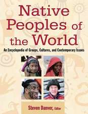 Native Peoples of the World: An Encyclopedia of Groups, Cultures and Contemporary Issues