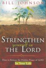 Strengthen Yourself in the Lord: How to Release the Hidden Power of God in Your Life