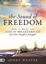 The Sound of Freedom: How to Bring the God of the Breakthrough Into Your Toughest Struggles