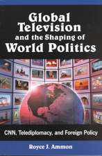 Global Television and the Shaping of World Politics: CNN, Telediplomacy, and Foreign Policy