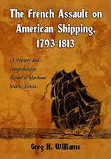 The French Assault on American Shipping, 1793-1813: A History and Comprehensive Record of Merchant Marine Losses