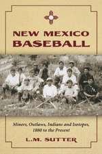 New Mexico Baseball: Miners, Outlaws, Indians and Isotopes, 1880 to the Present