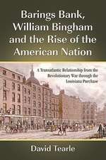 Barings Bank, William Bingham and the Rise of the American Nation: A Transatlantic Relationship from the Revolutionary War Through the Louisiana Purch