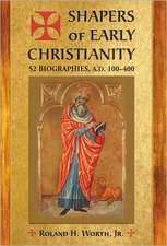 Shapers of Early Christianity: 52 Biographies, A.D. 100-400