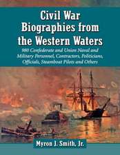 Civil War Biographies from the Western Waters: 980 Confederate and Union Naval and Military Personnel, Contractors, Politicians, Officials, Steamboat