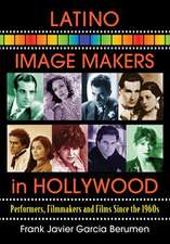 Latino Image Makers in Hollywood: Performers, Filmmakers and Films Since the 1960s