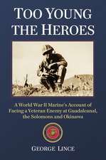 Too Young the Heroes: A World War II Marine's Account of Facing a Veteran Enemy at Guadalcanal, the Solomons and Okinawa