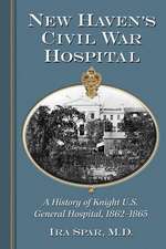 New Haven's Civil War Hospital: A History of Knight U.S. General Hospital, 1862-1865