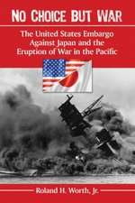 No Choice But War: The United States Embargo Against Japan and the Eruption of War in the Pacific