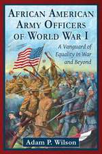 African American Army Officers of World War I: A Vanguard of Equality in War and Beyond