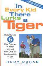 In Every Kid There Lurks a Tiger: Rudy Duran's 5-Step Program to Teach You and Your Child the Fundamentals of Golf