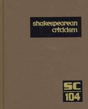 Shakespearean Criticism, Volume 104: Criticism of William Shakespeare's Plays and Poetry, from the First Published Appraisals to Current Evaluations