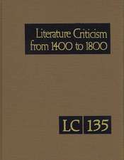 Literature Criticism from 1400 to 1800 Volume 135: Critical Discussion of the Works of Fifteenth-, Sixteenth-, Seventeenth-, and Eighteenth-Century No