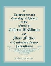 A Documentary and Genealogical History of the Family of Andrew McElwain and Mary Mickey of Cumberland County, Pennsylvania