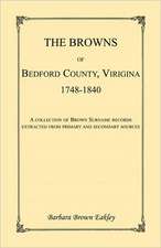 The Browns of Bedford County, Virginia, 1748-1840. a Collection of Brown Surname Records Extracted from Primary and Secondary Sources