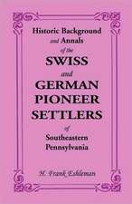 Historic Background and Annals of the Swiss and German Pioneer Settlers of Southeastern Pennsylvania