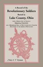 A Record of the Revolutionary Soldiers Buried in Lake County, Ohio, with a Partial List of Those in Geauga County and a Membership Roll of New Conne: With Biographical Sketches of Leading Citizens, Reminiscences, Genealogies, Farm Histories, and an Account of th