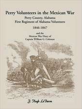 Perry Volunteers in the Mexican War: Perry County, Alabama, First Regiment of Alabama Volunteers 1846-1847 and the Mexican War Diary of Captain Willia